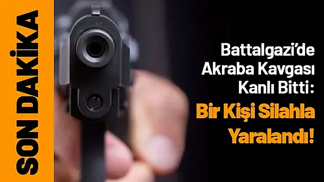 Battalgazi'de Akraba Kavgası Kanlı Bitti: Bir Kişi Silahla Yaralandı!