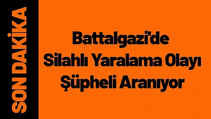 Battalgazi'de Silahlı Yaralama Olayı: Şüpheli Aranıyor