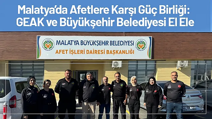 Malatya'da Afetlere Karşı Güç Birliği: GEAK ve Büyükşehir Belediyesi El Ele