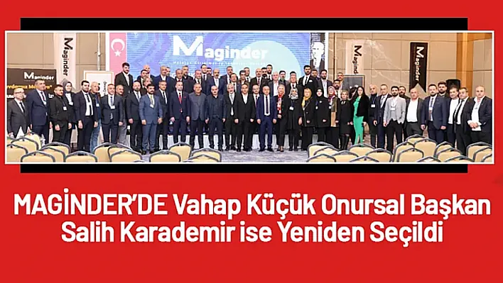 Vahap Küçük MAGİNDER'in Onursal Başkan Seçildi