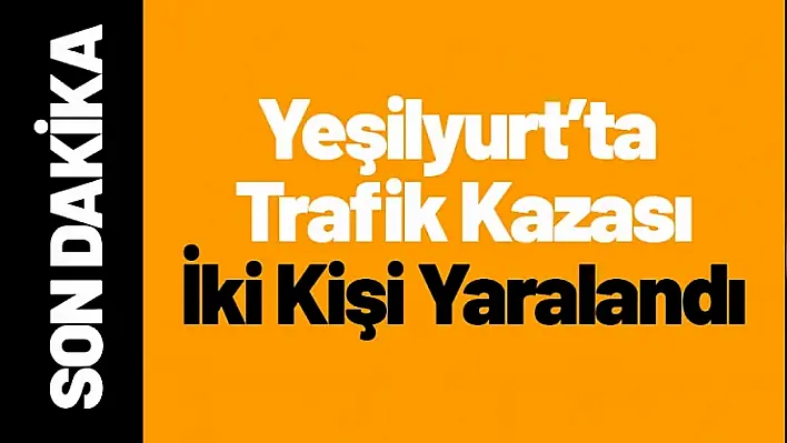 Yeşilyurt'ta Trafik Kazası: İki Kişi Yaralandı