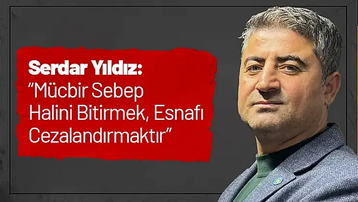 Yıldız: 'Mücbir Sebep Halini Bitirmek, Esnafı Cezalandırmaktır'